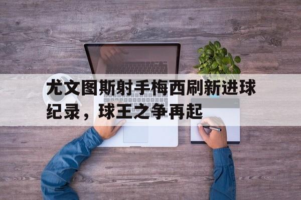 尤文图斯射手梅西刷新进球纪录，球王之争再起