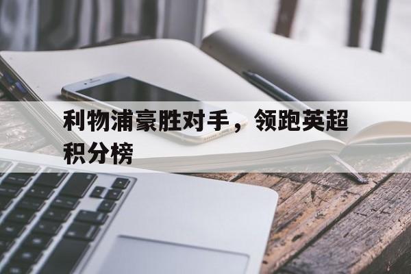 利物浦豪胜对手，领跑英超积分榜