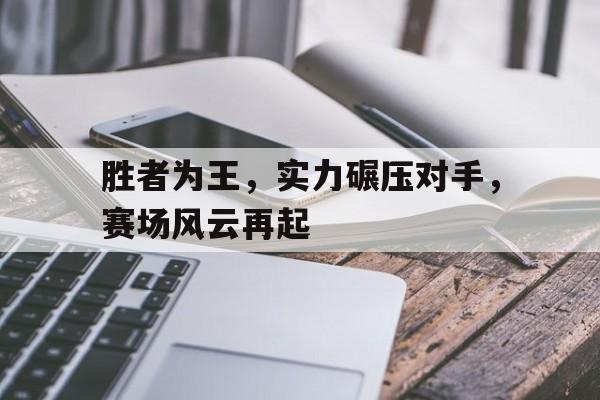 胜者为王，实力碾压对手，赛场风云再起