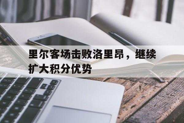 里尔客场击败洛里昂，继续扩大积分优势
