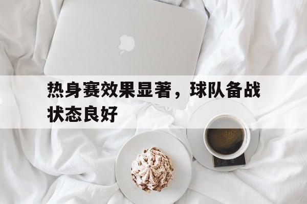 热身赛效果显著，球队备战状态良好