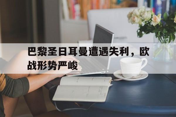 巴黎圣日耳曼遭遇失利，欧战形势严峻