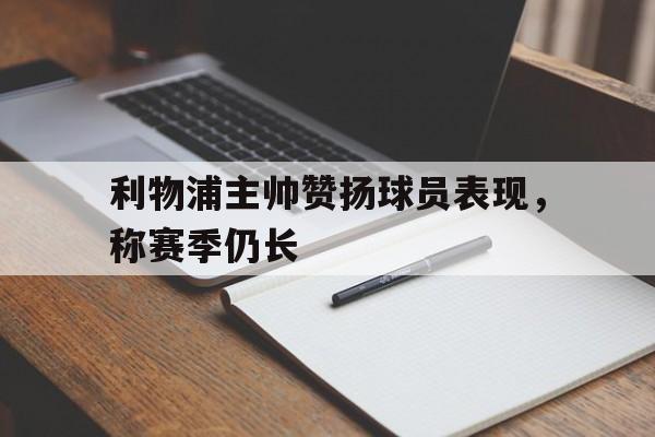 利物浦主帅赞扬球员表现，称赛季仍长