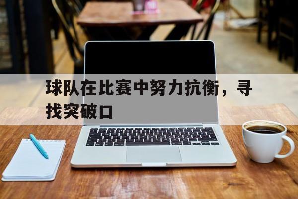球队在比赛中努力抗衡，寻找突破口